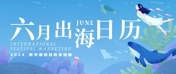六月出海日歷：2024海外營(yíng)銷(xiāo)新思路，你pick了嗎？
