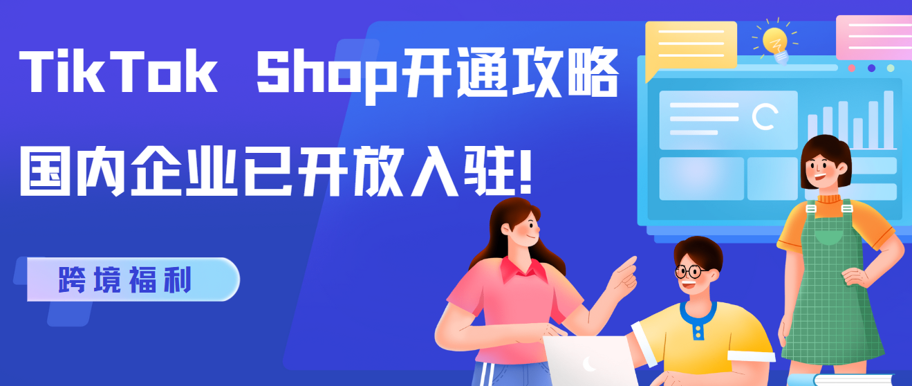 跨境福利 TikTok Shop開通攻略，國(guó)內(nèi)企業(yè)已開放入駐！