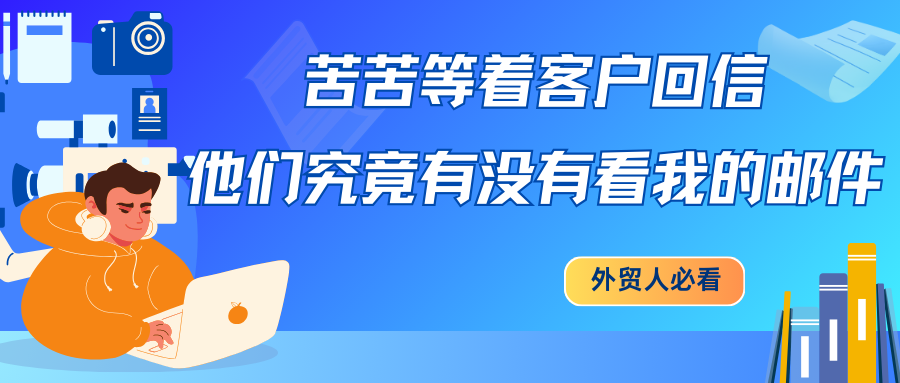 苦苦等著客戶回信，他們究竟有沒有看我的郵件…外貿(mào)人必看！