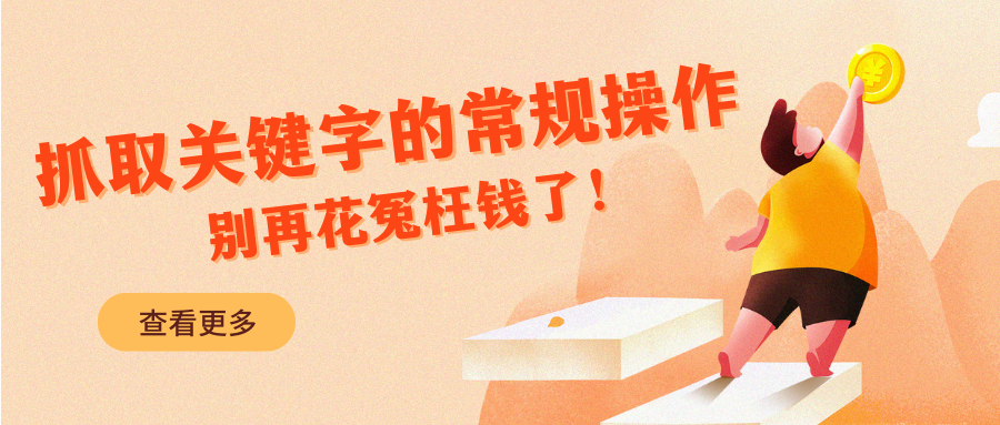 抓取關(guān)鍵字的常規(guī)操作，別再花冤枉錢了！