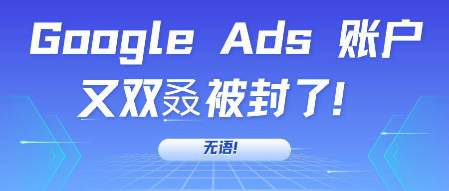 無語！Google Ads 賬戶又雙叒被封了！